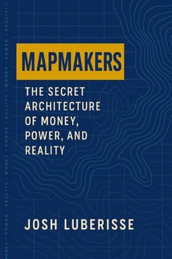 Mapmakers: The Secret Architecture of Money, Power, and Reality