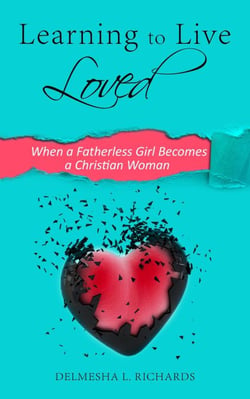 Learning to Live Loved: When a Fatherless Girl Becomes a Christian Woman