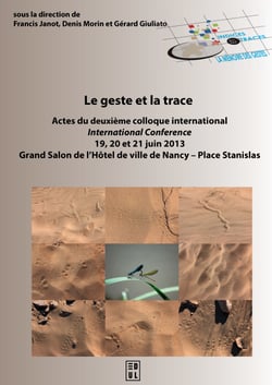 Le geste et la trace - Actes du deuxième colloque international - 19, 20 et 21 juin 2013 - Grand Salon de l’Hôtel de ville de Nancy - Place Stanislas