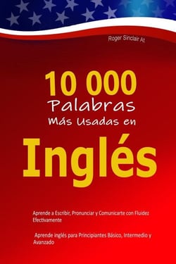 10 000 Palabras Más Usadas en Inglés: Aprende a Escribir, Pronunciar y Comunicarte con Fluidez Efectivamente – Aprende inglés para Principiantes Básico, Intermedio y Avanzado
