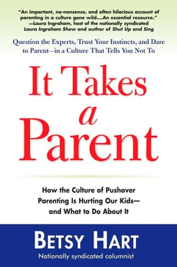 It Takes a Parent - How the Culture of Pushover Parenting Is Hurting Our Children-and What to Do About it