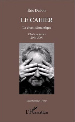 Le cahier - Le chant sémantique Choix de textes 2004-2009 - Choix de textes 2004-2009