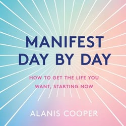 Manifest Day by Day - How to Get the Life You Want, Starting Now