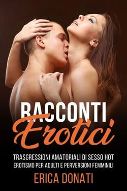 Racconti Erotici: Trasgressioni Amatoriali di Sesso Hot, Erotismo per Adulti e Perversioni Femminili - Letteratura Erotica, #4