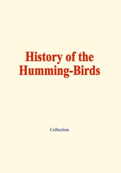 History of the humming-birds - Their habits, relations and affinities