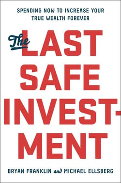 The Last Safe Investment - Spending Now to Increase Your True Wealth Forever