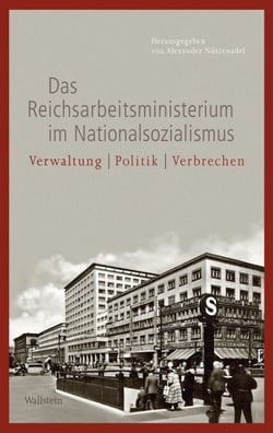 Das Reichsarbeitsministerium im Nationalsozialismus - Verwaltung – Politik – Verbrechen