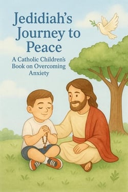 Jedidiah’s Journey to Peace: A Catholic Children’s Book on Overcoming Anxiety