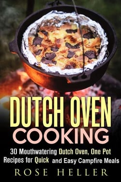 Dutch Oven Cooking: 30 Mouthwatering Dutch Oven, One Pot Recipes for Quick and Easy Campfire Meals - Outdoor Cooking