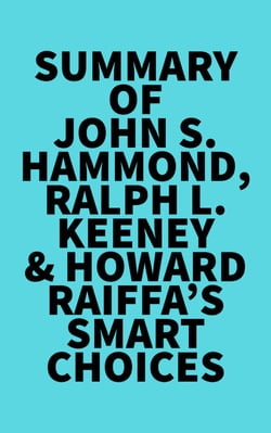 Summary of John S. Hammond, Ralph L. Keeney &amp; Howard Raiffa's Smart Choices