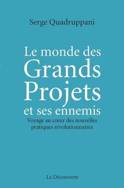 Le monde des Grands Projets et ses ennemis - Voyage au coeur des nouvelles pratiques révolutionnaires