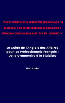 The French Professional’s Guide to Business English: From Grammar to Fluency