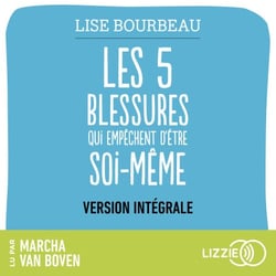 Les cinq blessures qui empêchent d'être soi-même (version intégrale) - Rejet, abandon, humiliation, trahison, injustice