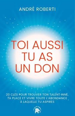 Toi aussi tu as un don - 20 clés pour trouver ton talent inné, ta place et vivre toute l'abondance à laquelle tu aspires