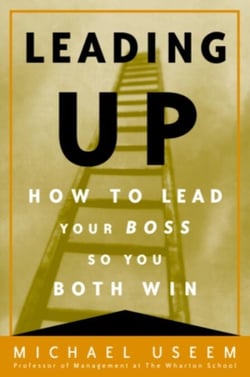 Leading Up - Managing Your Boss So You Both Win