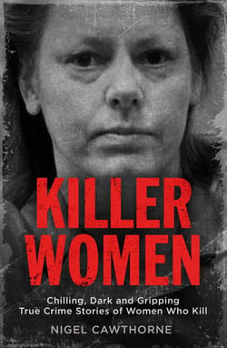 Killer Women - Chilling, Dark and Gripping True Crime Stories of Women Who Kill