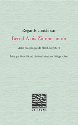 Regards croisés sur Bernd Alois Zimmermann - Actes du colloque de Strasbourg 2010