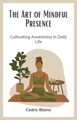 The Art of Mindful Presence: Cultivating Awareness in Daily Life