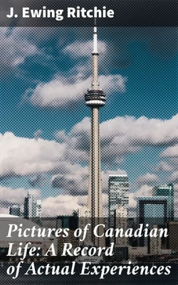 Pictures of Canadian Life: A Record of Actual Experiences - Capturing the Essence of 19th-Century Canada