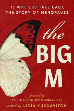 The Big M - 13 Writers Take Back the Story of Menopause