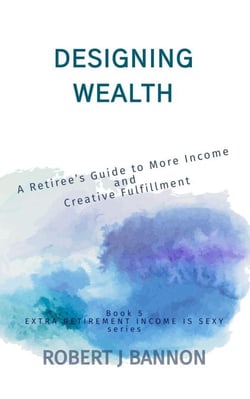Designing Wealth: A Retiree’s Guide to More Income and Creative Fulfillment - EXTRA RETIREMENT INCOME IS SEXY, #5
