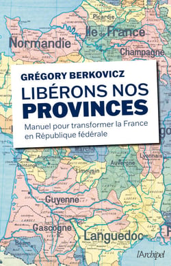 Libérons nos provinces ! - Manuel pour transformer la France en République fédérale