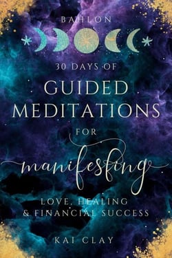 30 Days of Guided Meditations for Manifesting Love, Healing &amp; Financial Success: Easy Manifestations for Your Best Life Even if You Have Only 10 Minutes a Day.