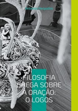Filosofia Grega sobre a Oração: O Logos - Reflexões filosóficas do autor com as sandálias da IA. Edição Portuguesa.