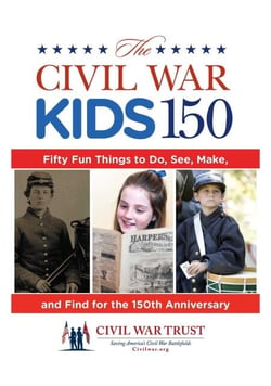 Civil War Kids 150 - Fifty Fun Things to Do, See, Make, and Find for the 150th Anniversary