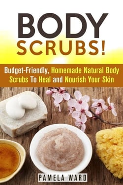 Body Scrubs: Budget-Friendly, Homemade Natural Body Scrubs To Heal and Nourish Your Skin - Body Care