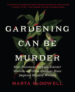 Gardening Can Be Murder - How Poisonous Poppies, Sinister Shovels, and Grim Gardens Have Inspired Mystery Writers