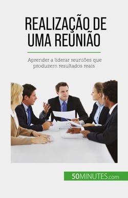 Realização de uma reunião - Aprender a liderar reuniões que produzem resultados reais