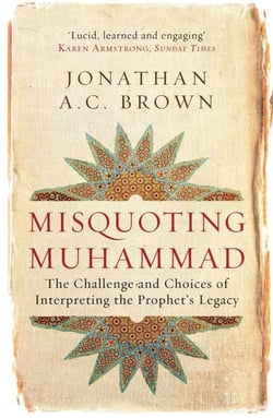 Misquoting Muhammad - The Challenge and Choices of Interpreting the Prophet's Legacy