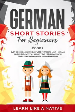 German Short Stories for Beginners Book 1: Over 100 Dialogues and Daily Used Phrases to Learn German in Your Car. Have Fun &amp; Grow Your Vocabulary, with Crazy Effective Language Learning Lessons - German for Adults, #1