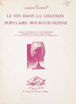 Le vin dans la chanson populaire bourguignonne - Étude historique et documentaire accompagnée de 28 airs notés et de 84 textes ou fragments de chansons