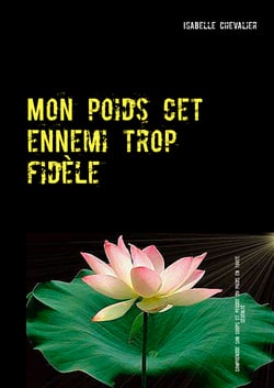 Mon poids cet ennemi trop fidèle - Comprendre son corps et pêrdre du poids en toute sérénité
