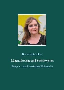 Lügen, Irrwege und Scheinwelten - Essays aus der Praktischen Philosophie