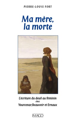 Ma mère, la morte : L'écriture du deuil chez Yourcenar, Beauvoir, Ernaux