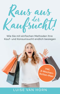 Raus aus der Kaufsucht! - Wie Sie mit einfachen Methoden Ihre Kauf- und Konsumsucht endlich besiegen - inkl. 3-Wochen-Action-Plan