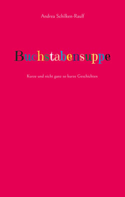 Buchstabensuppe - Kurze und nicht ganz so kurze Geschichten