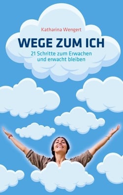 Wege zum Ich - 21 Schritte zum Erwachen und erwacht bleiben