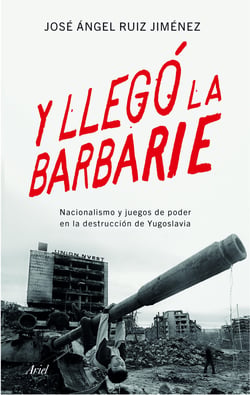 Y llegó la barbarie - Nacionalismo y juegos de poder en la destrucción de Yugoslavia