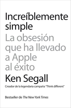 Increíblemente simple - La obsesión que ha llevado a Apple al éxito