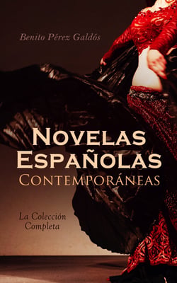 Novelas Españolas Contemporáneas - La Colección Completa - La Desheredada, El Amigo Manso, Tormento, La de Bringas, Fortunata y Jacinta, Tristana, Halma, Miau…