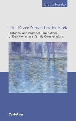 The River Never Looks Back - Historical and Practical Foundations of Bert Hellinger´s  Family Constellations