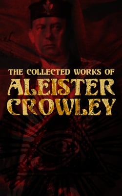 The Collected Works of Aleister Crowley - Thelma Texts, The Book of the Law, Mysticism &amp; Magick, The Lesser Key of Solomon