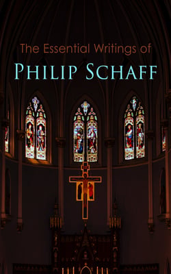 The Essential Writings of Philip Schaff - The Essential Writings of Philip Schaff
