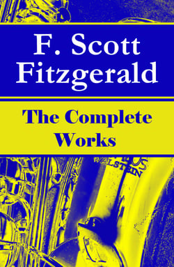 The Complete Works of F. Scott Fitzgerald - The Great Gatsby, Tender Is the Night, This Side of Paradise, The Curious Case of Benjamin Button, The Beautiful and Damned, The Love of the Last Tycoon and many more stories…