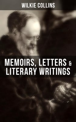Wilkie Collins: Memoirs, Letters &amp; Literary Writings