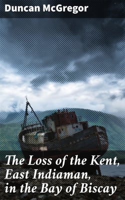 The Loss of the Kent, East Indiaman, in the Bay of Biscay - Narrated in a Letter to a Friend